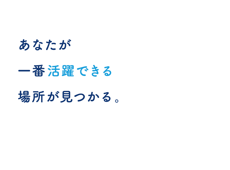 あなたが一番活躍できる場所が見つかる